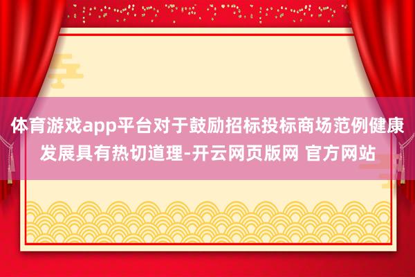 体育游戏app平台对于鼓励招标投标商场范例健康发展具有热切道理-开云网页版网 官方网站
