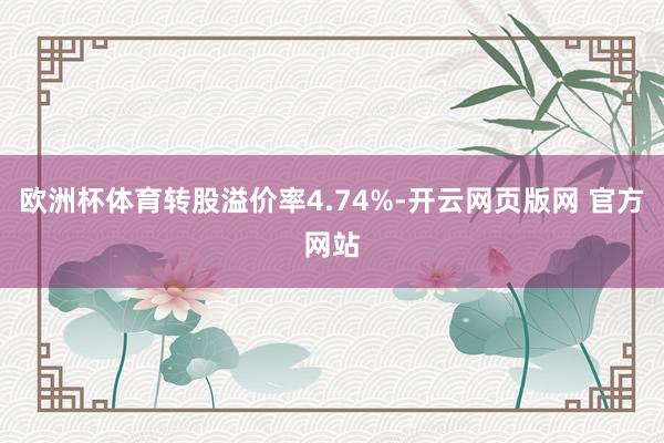 欧洲杯体育转股溢价率4.74%-开云网页版网 官方网站