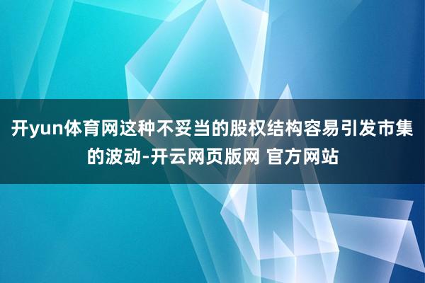开yun体育网这种不妥当的股权结构容易引发市集的波动-开云网页版网 官方网站