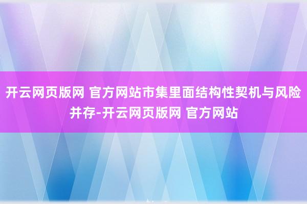 开云网页版网 官方网站市集里面结构性契机与风险并存-开云网页版网 官方网站