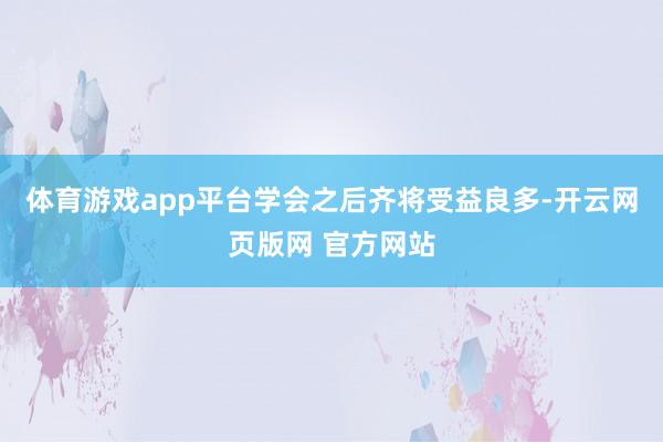 体育游戏app平台学会之后齐将受益良多-开云网页版网 官方网站