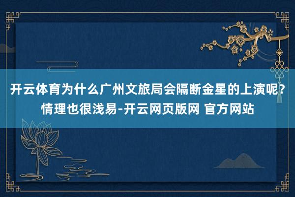 开云体育为什么广州文旅局会隔断金星的上演呢？情理也很浅易-开云网页版网 官方网站