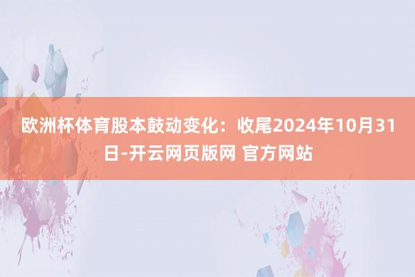 欧洲杯体育股本鼓动变化：收尾2024年10月31日-开云网页版网 官方网站