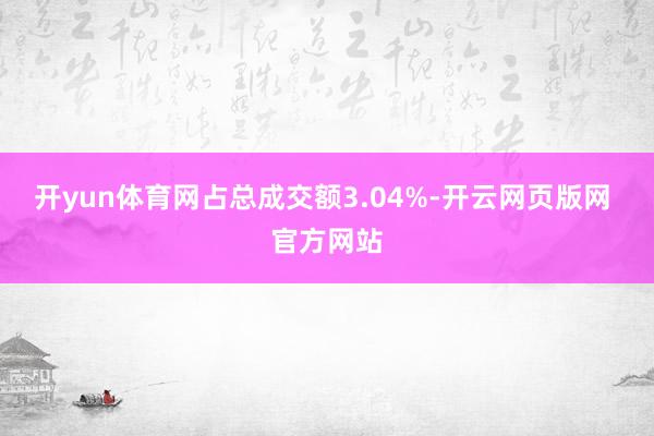 开yun体育网占总成交额3.04%-开云网页版网 官方网站