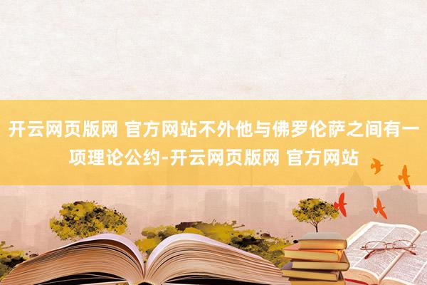 开云网页版网 官方网站不外他与佛罗伦萨之间有一项理论公约-开云网页版网 官方网站