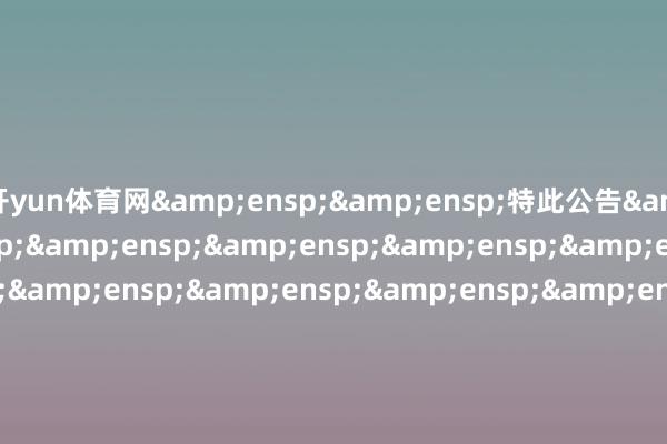 开yun体育网  特此公告                             &en