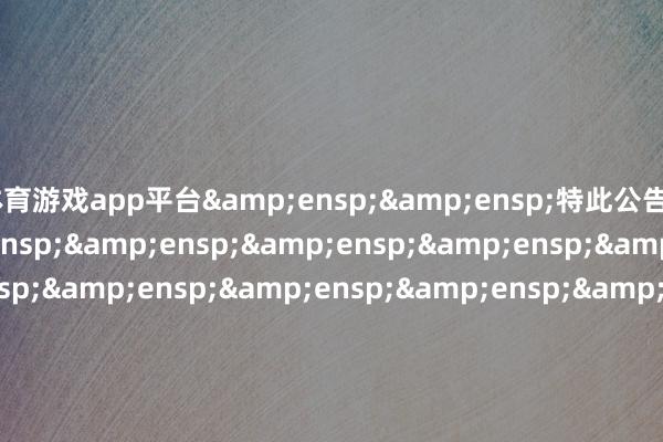 体育游戏app平台  特此公告                             &