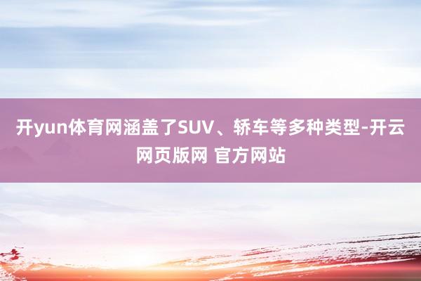 开yun体育网涵盖了SUV、轿车等多种类型-开云网页版网 官方网站