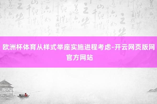 欧洲杯体育从样式举座实施进程考虑-开云网页版网 官方网站