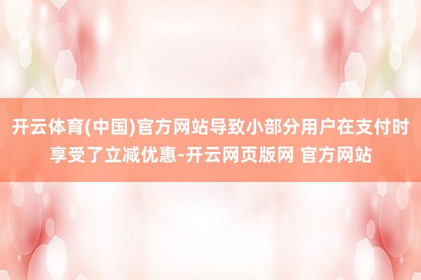 开云体育(中国)官方网站导致小部分用户在支付时享受了立减优惠-开云网页版网 官方网站