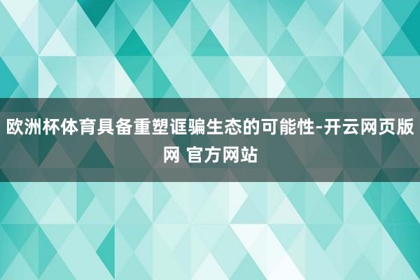 欧洲杯体育具备重塑诓骗生态的可能性-开云网页版网 官方网站
