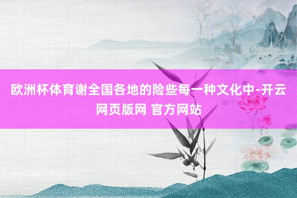 欧洲杯体育谢全国各地的险些每一种文化中-开云网页版网 官方网站