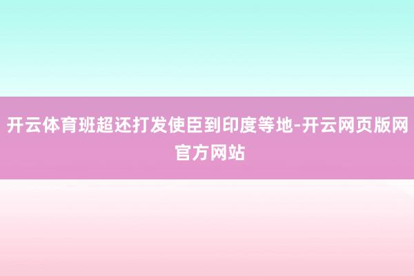 开云体育班超还打发使臣到印度等地-开云网页版网 官方网站