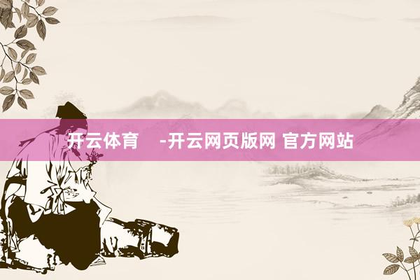 开云体育    -开云网页版网 官方网站