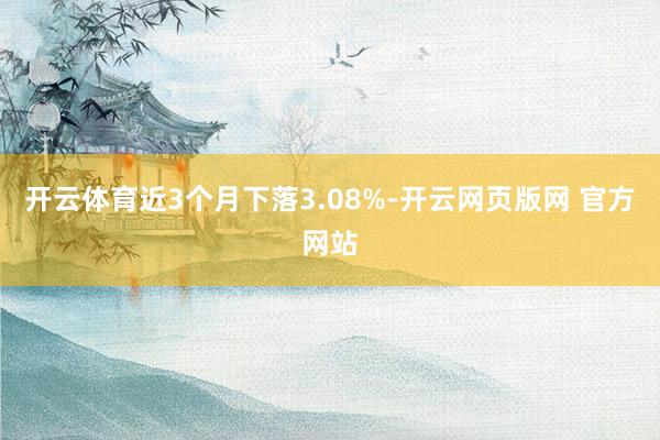 开云体育近3个月下落3.08%-开云网页版网 官方网站
