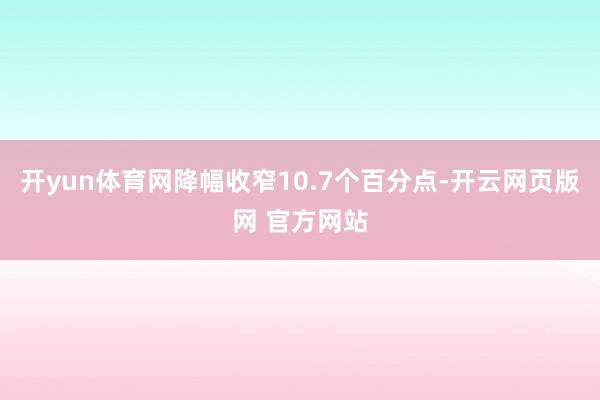 开yun体育网降幅收窄10.7个百分点-开云网页版网 官方网站