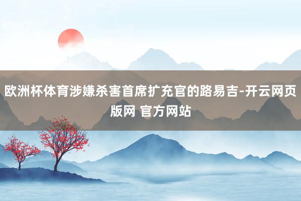 欧洲杯体育涉嫌杀害首席扩充官的路易吉-开云网页版网 官方网站