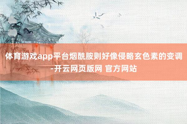 体育游戏app平台烟酰胺则好像侵略玄色素的变调-开云网页版网 官方网站