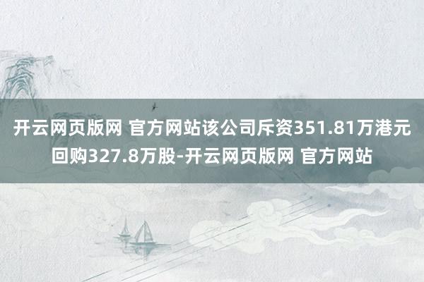 开云网页版网 官方网站该公司斥资351.81万港元回购327.8万股-开云网页版网 官方网站