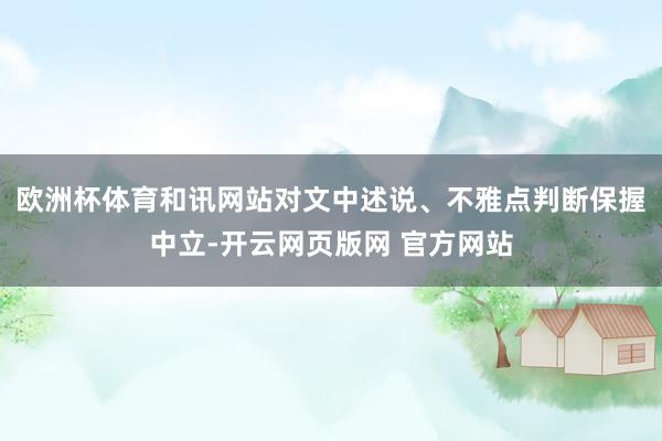 欧洲杯体育和讯网站对文中述说、不雅点判断保握中立-开云网页版网 官方网站