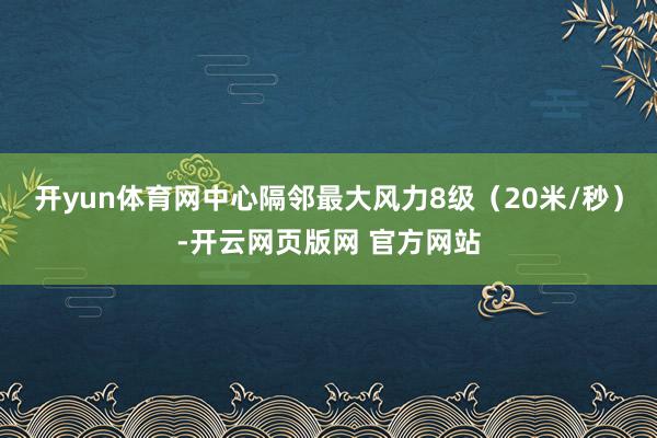 开yun体育网中心隔邻最大风力8级（20米/秒）-开云网页版网 官方网站