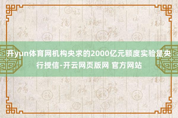 开yun体育网机构央求的2000亿元额度实验是央行授信-开云网页版网 官方网站